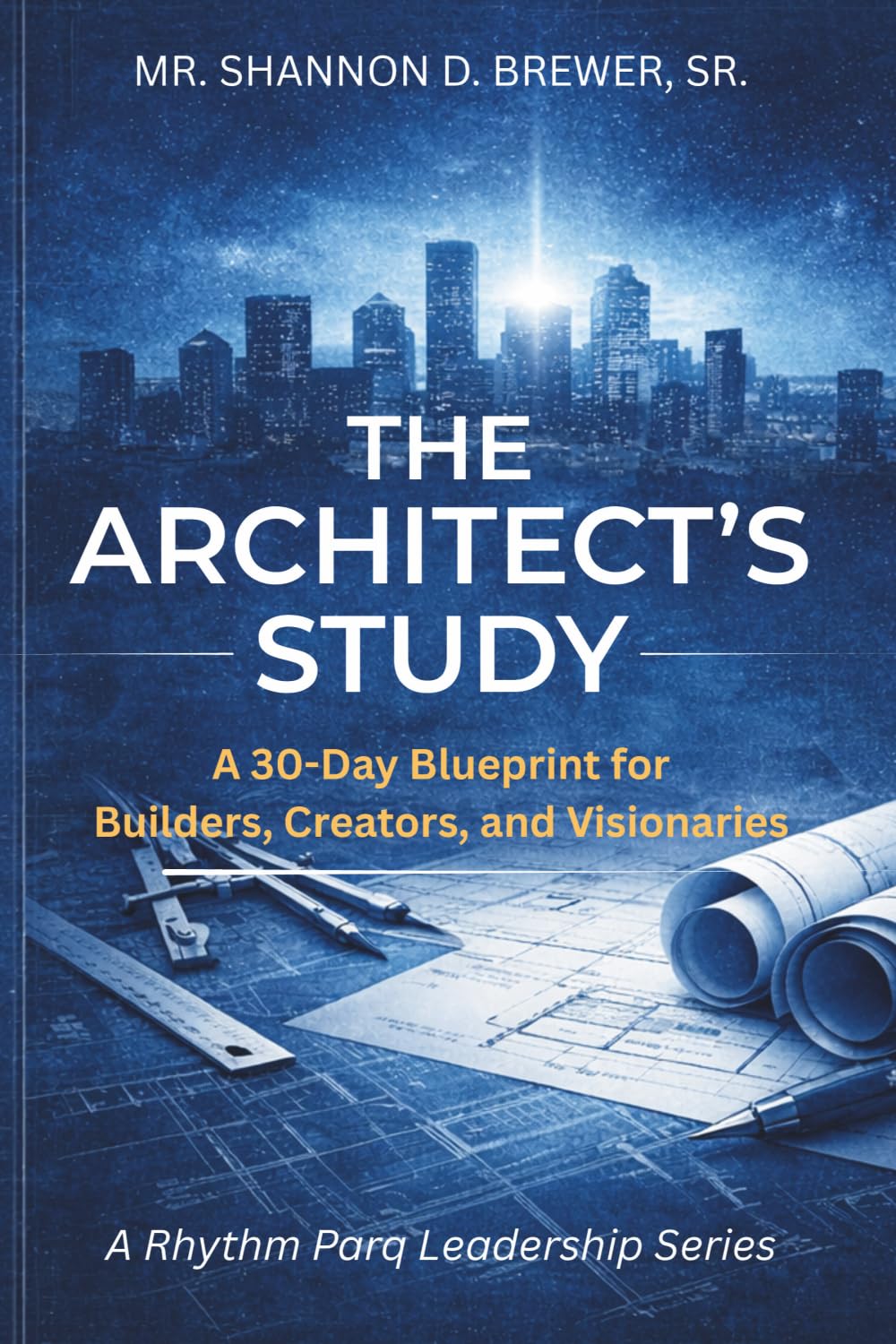 The Architect's Study: A 30-Day Blueprint for Builders, Creators, and Visionaries (A Rhythm Parq Leadership Series)