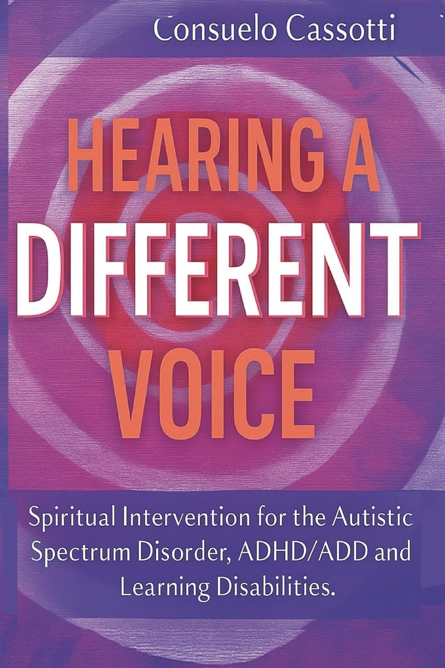 Hearing a Different Voice: Spiritual Intervention for the Autistic Spectrum Disorder, ADHD/ADD and Learning Disabilities.