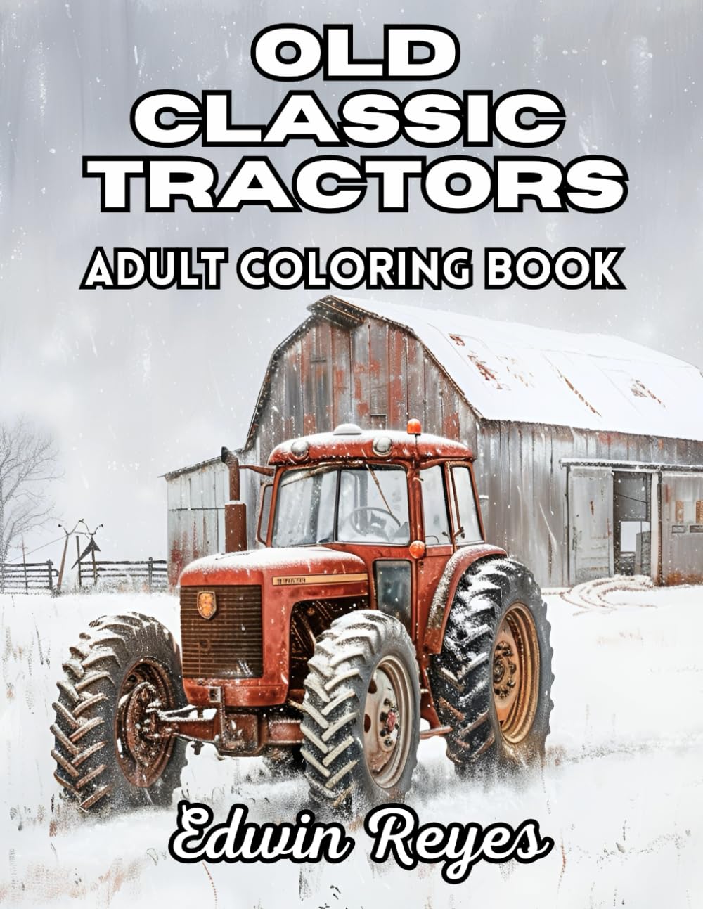 Old Classic Tractors Adult Coloring Book: A 40 Page Colouring Book of Detailed Large Print Illustrations Celebrating Antique Farm Equipment and ... (Edwin Reyes Coloring Book Collection)