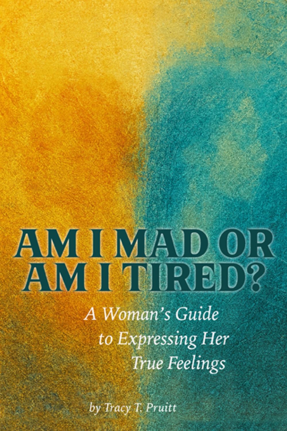 Am I Mad or Am I Tired?: A Woman’s Guide to Expressing Her True Feelings