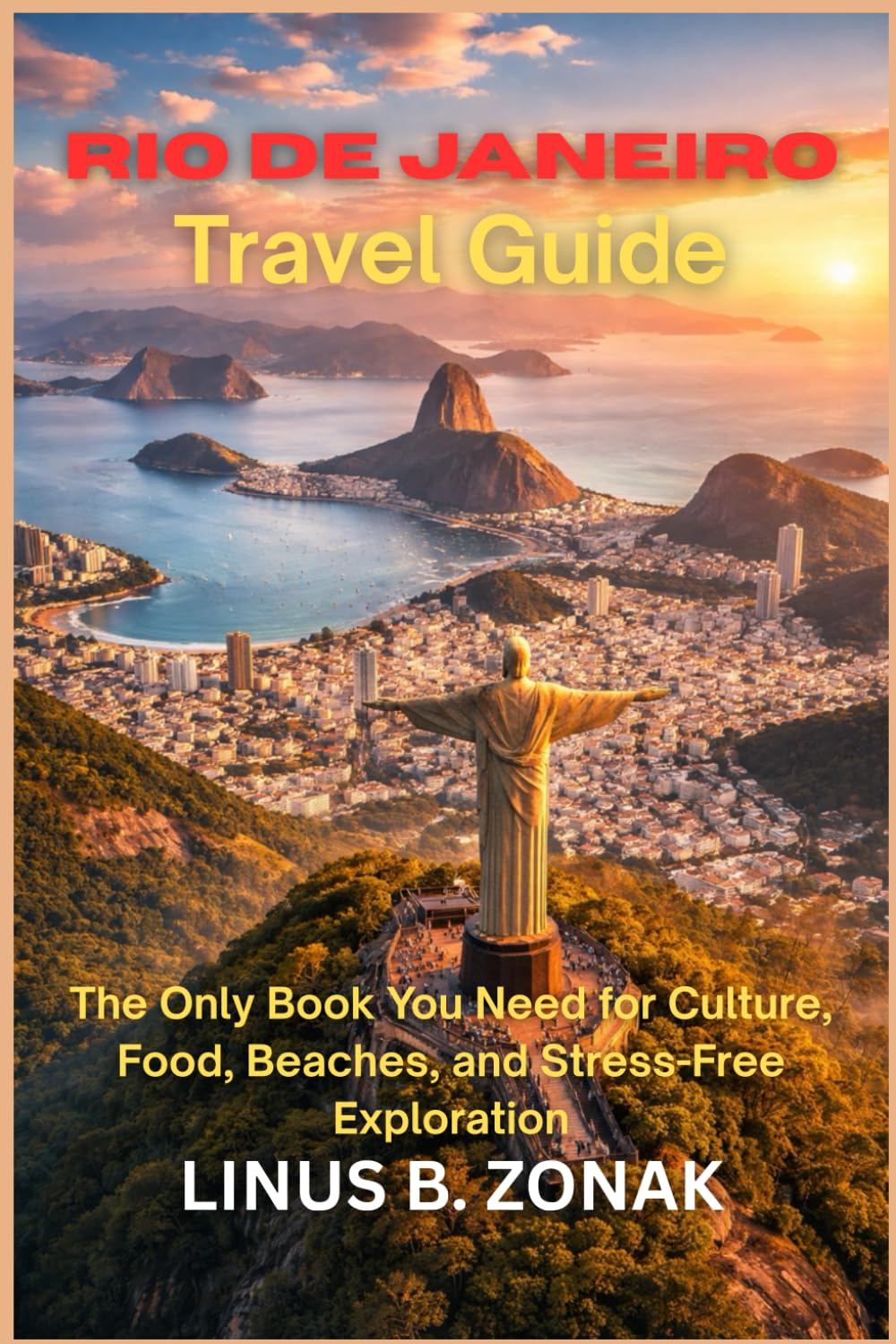 Rio de Janeiro Travel Guide: The Only Book You Need for Culture, Food, Beaches, and Stress-Free Exploration