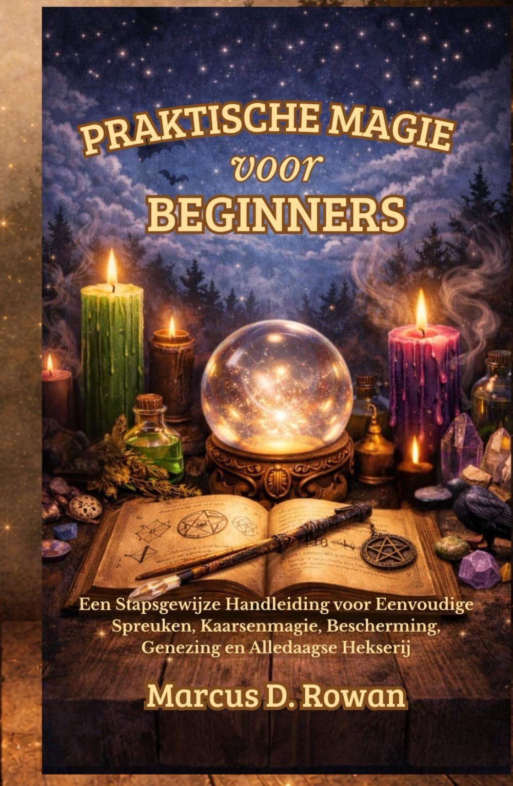 Praktische Magie voor Beginners: Een Stapsgewijze Handleiding voor Eenvoudige Spreuken, Kaarsenmagie, Bescherming, Genezing en Alledaagse Hekserij