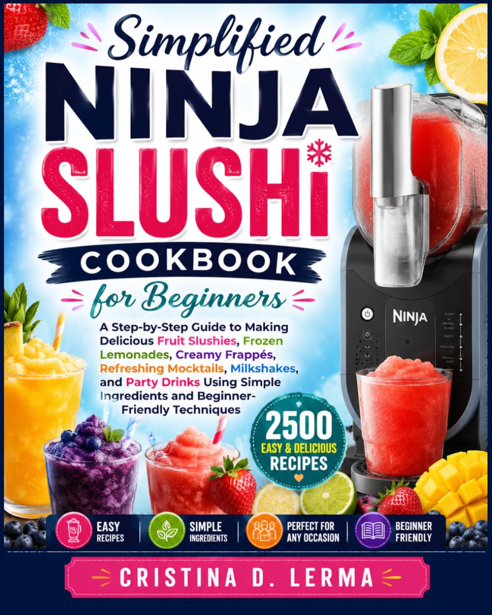 Ninja SLUSHi Cookbook for Beginners: A Step-by-Step Guide to Easy Fruit Slushies, Frozen Lemonades, Creamy Frappés, Refreshing Mocktails, Milkshakes, ... Ingredients and Beginner-Friendly Techniques