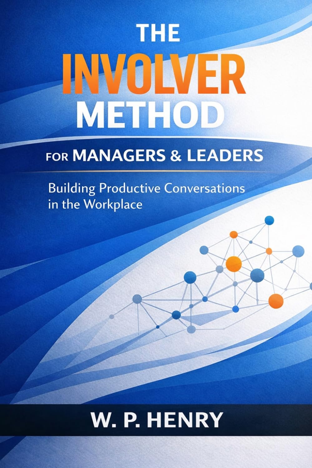 The Involver Method for Managers and Leaders: Building Productive Conversations in the Workplace