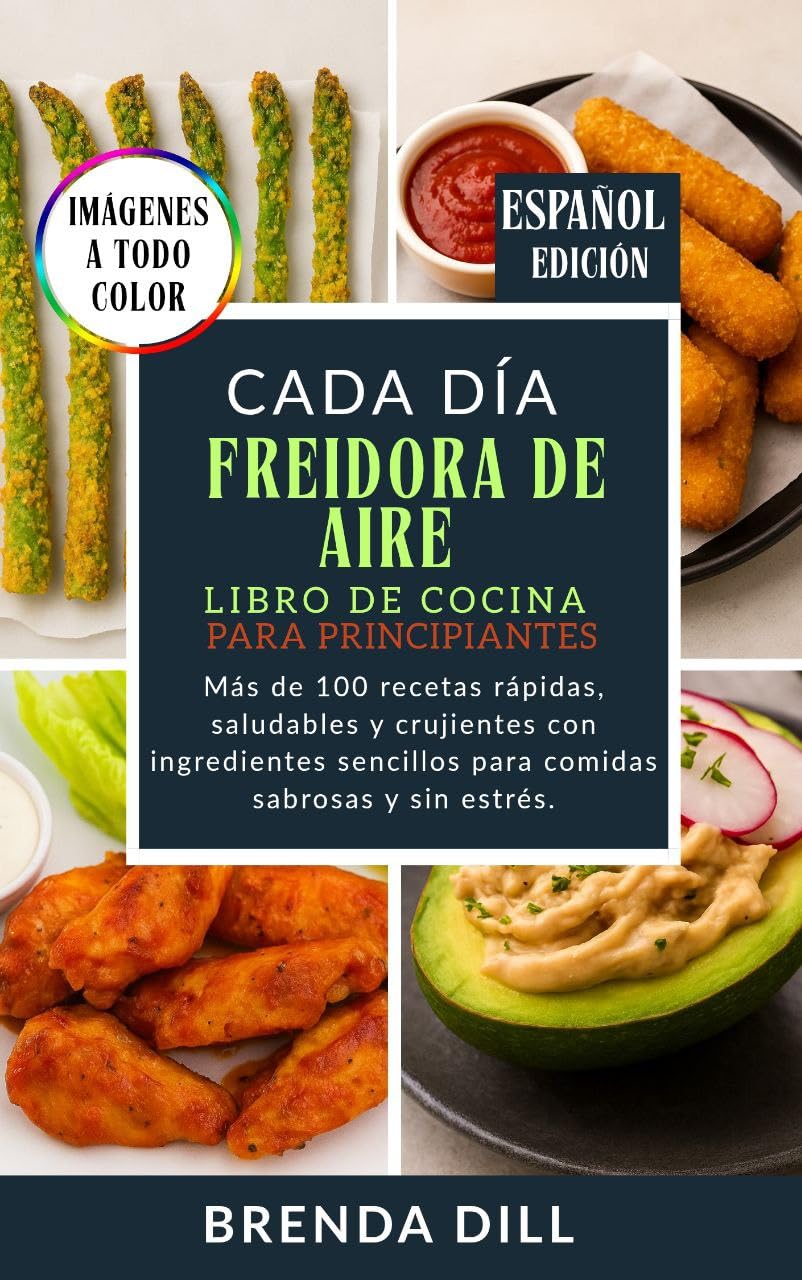 CADA DÍA LIBRO DE COCINA DE FREIDORA DE AIRE PARA PRINCIPIANTES: Más de 100 recetas rápidas, saludables y crujientes con ingredientes sencillos para comidas sabrosas y sin estrés. (Spanish Edition)
