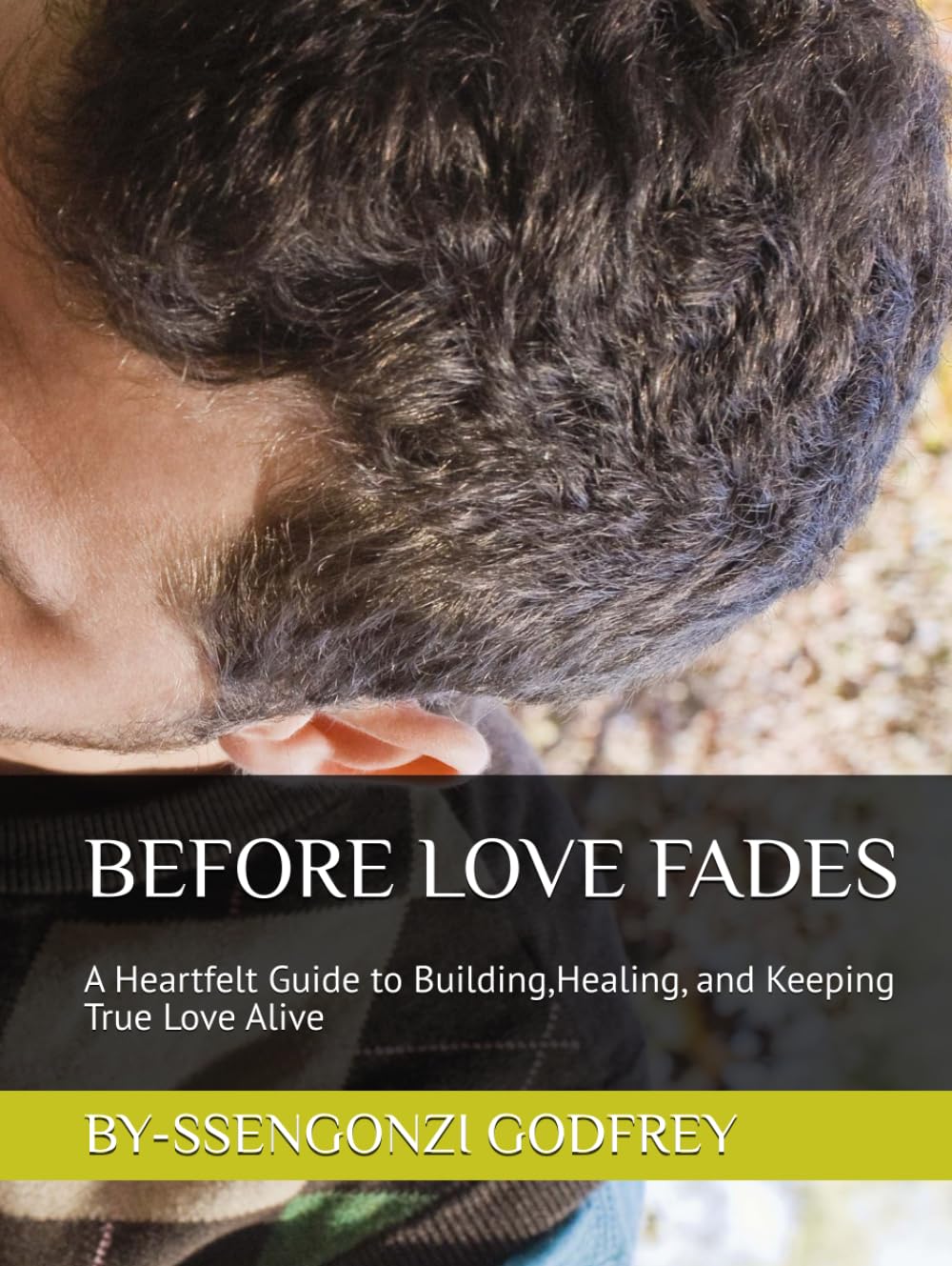 BEFORE LOVE FADES: A Heartfelt Guide to Building,Healing, and Keeping True Love Alive