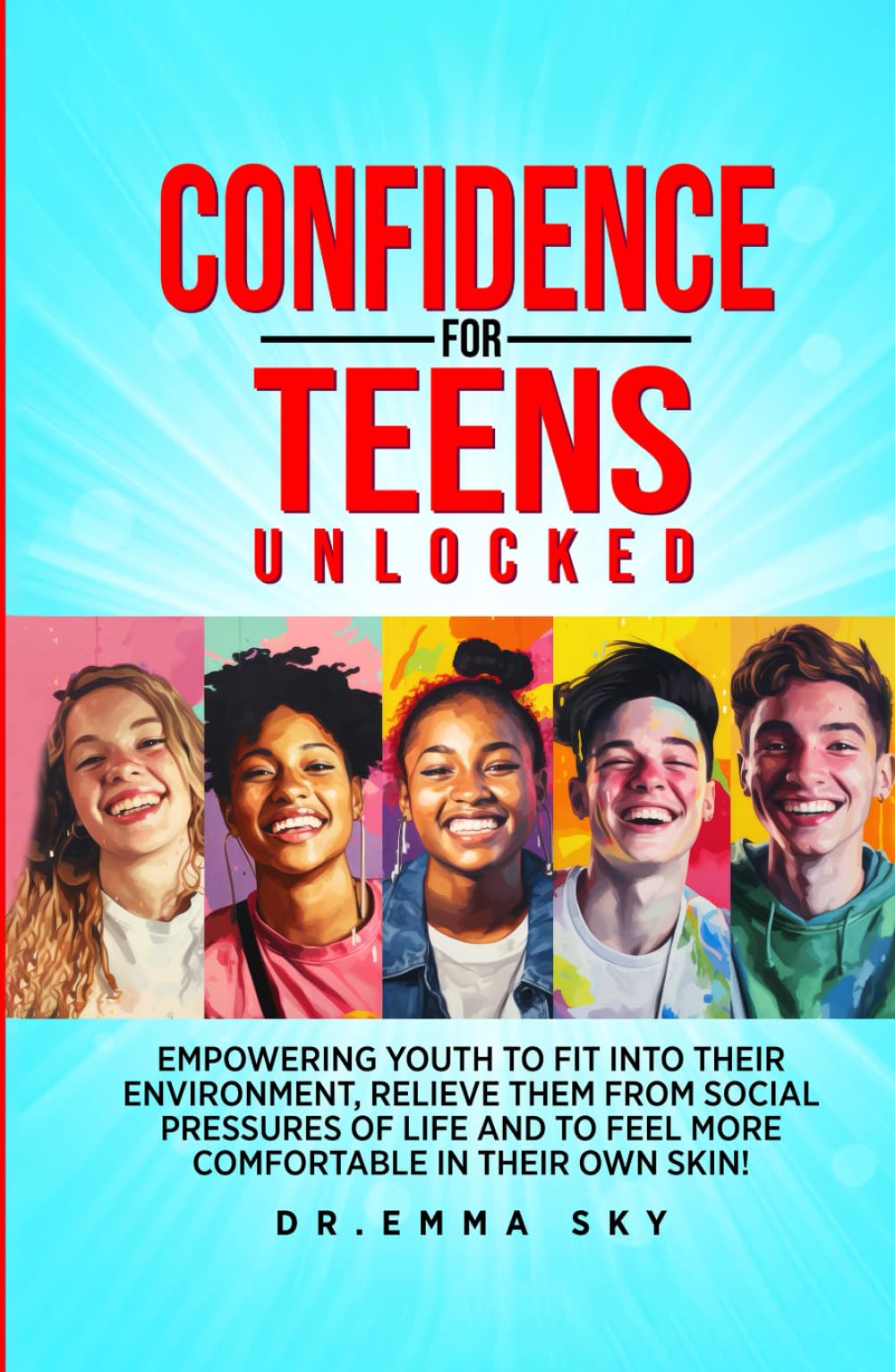 Confidence for Teens Unlocked: Empowering Youth To Fit Into Their Environment, Relieve Them From Social Pressures of Life and To Feel More Comfortable In Their Own Skin!