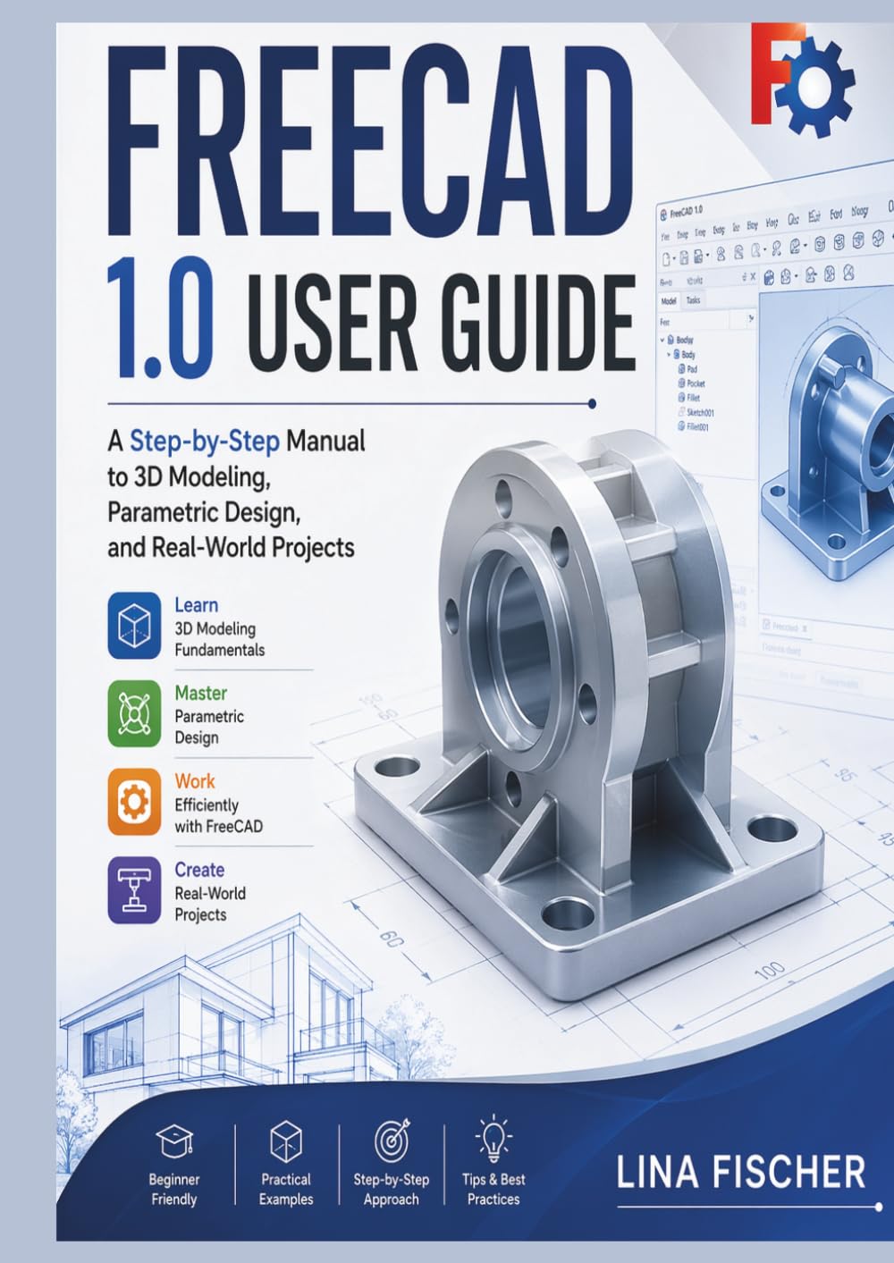 FREECAD 1.0 USER GUIDE: A Step-by-Step Manual to 3D Modeling, Parametric Design, and Real-World Projects