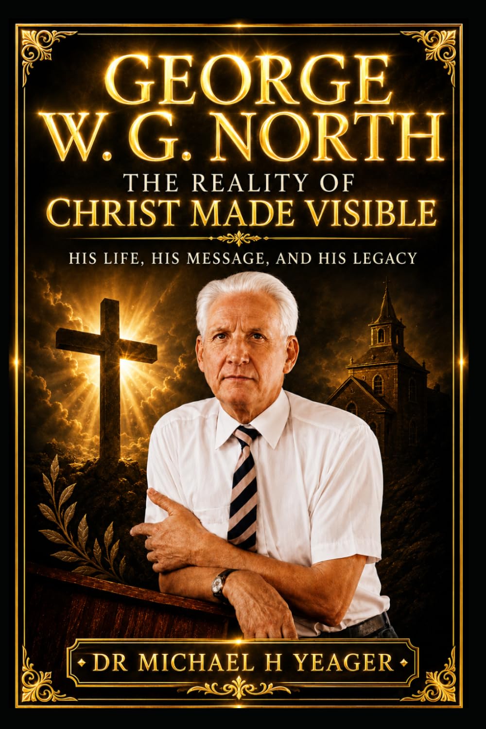 George W. G. North: The Reality of Christ Made Visible: His Life, His Message, and His Legacy