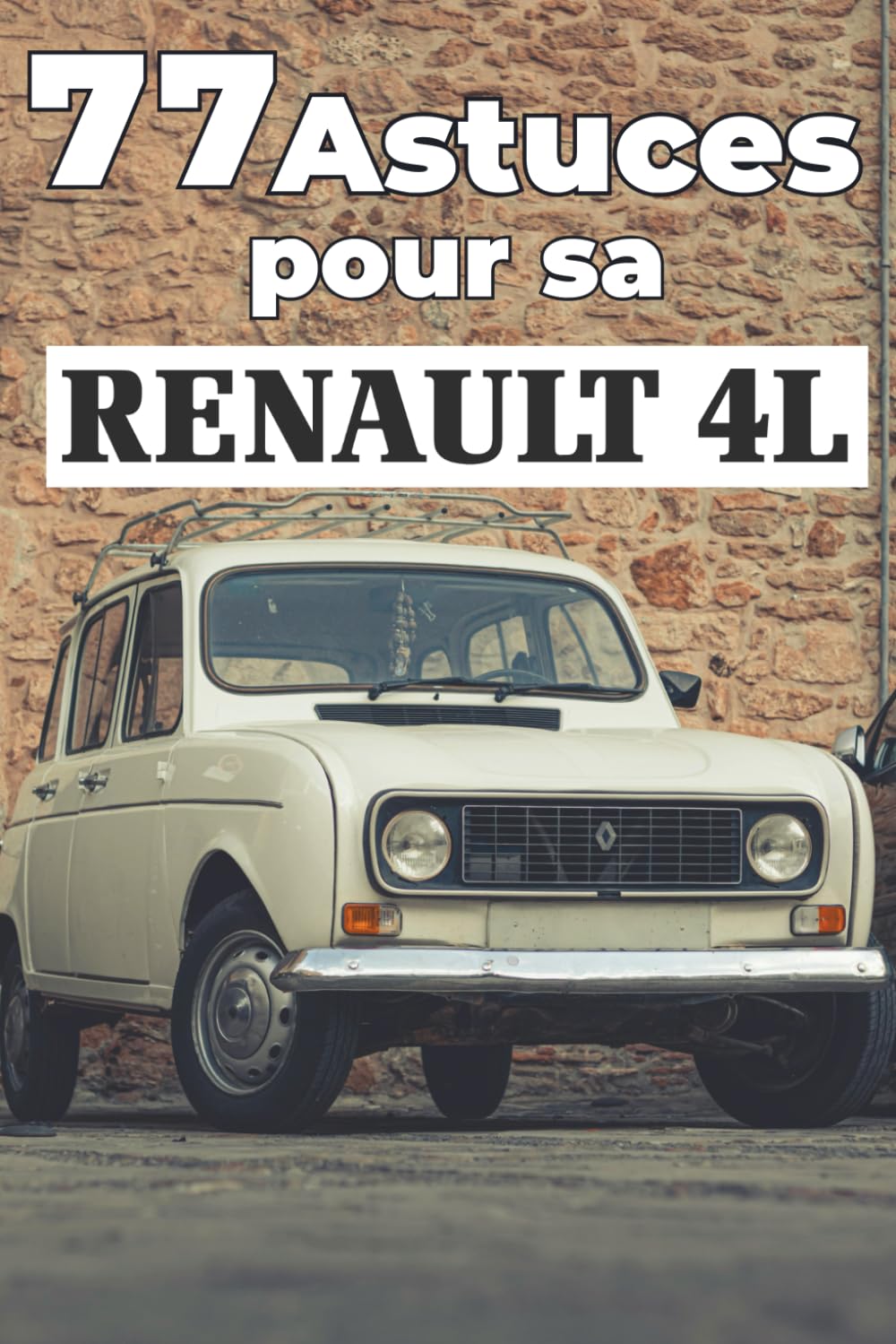 77 ASTUCES POUR SA 4L: Ce nouveau livre révèle les secrets les mieux gardés du monde de la 4L.