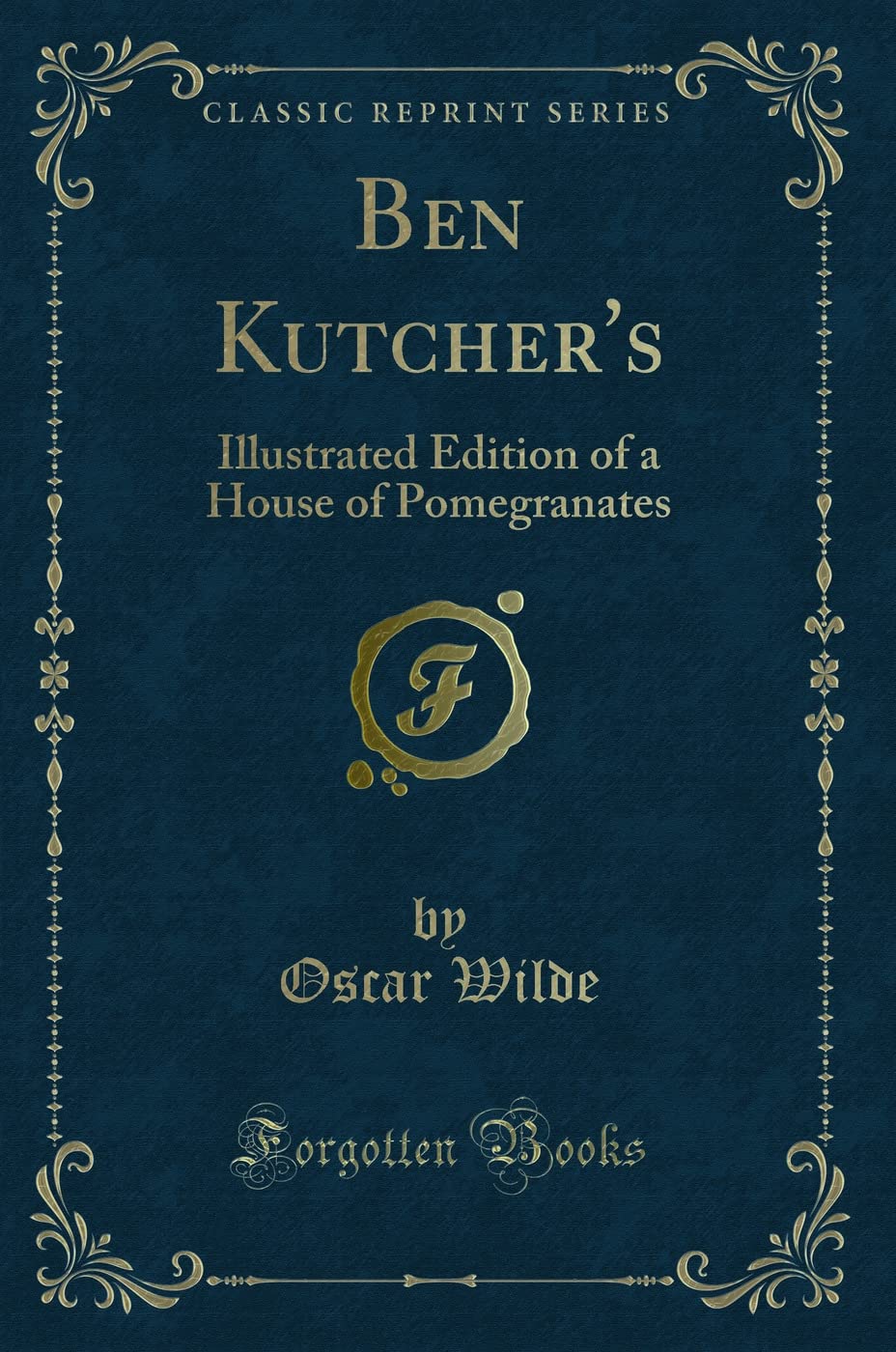 Ben Kutcher's (Classic Reprint): Illustrated Edition of a House of Pomegranates: Illustrated Edition of a House of Pomegranates (Classic Reprint)