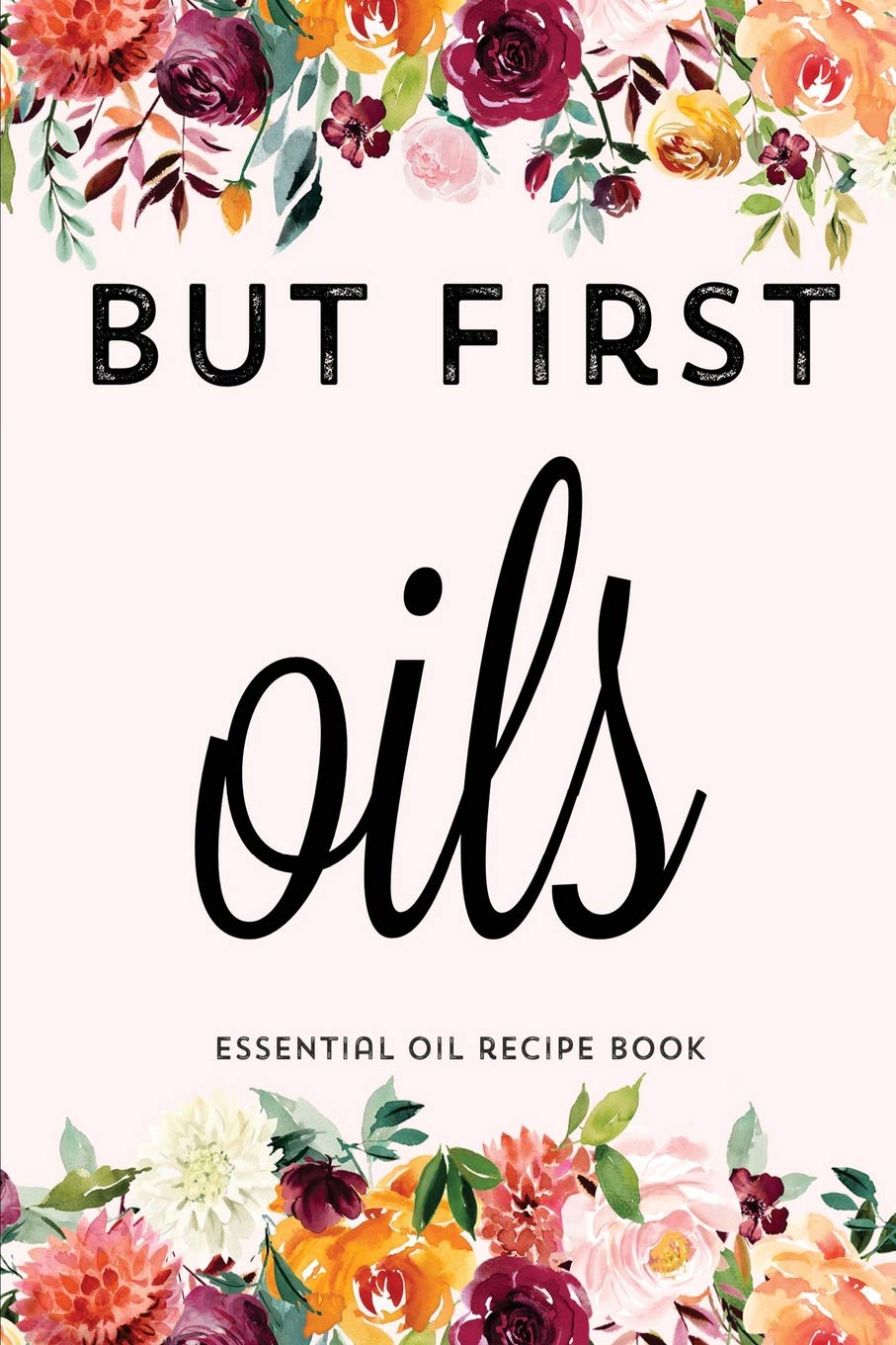 But First Oils: Blank Recipe Book; Journal; Record Your Most Used Blends; Notes to Write in for Women & Men Who Love Aromatherapy, Keep Track of Your ... inches, 100 pages) (Natural Medicine Cabinet)