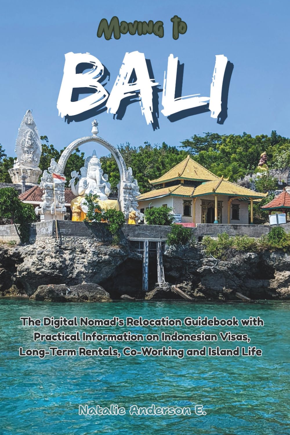Moving to Bali: The Digital Nomad’s Relocation Guidebook With Practical Information on Indonesian Visas, Long-Term Rentals, Co-Working and Island Life (The Global Relocation Blueprints)