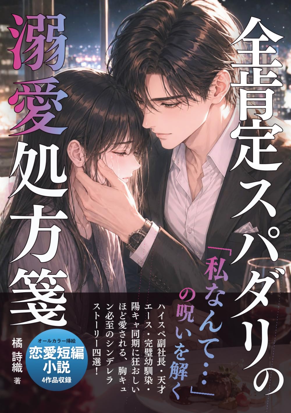 【恋愛小説短編集】『私なんて』の呪いを解く、全肯定スパダリの溺愛処方箋: 自己否定女子に刺さる　ハイスペ副社長・天才エース・完璧幼馴染・陽キャ同期に狂おしいほど愛される、胸キュン必至のシンデレラストーリー4選 (『私なんて』の呪いを解く溺愛処方箋)