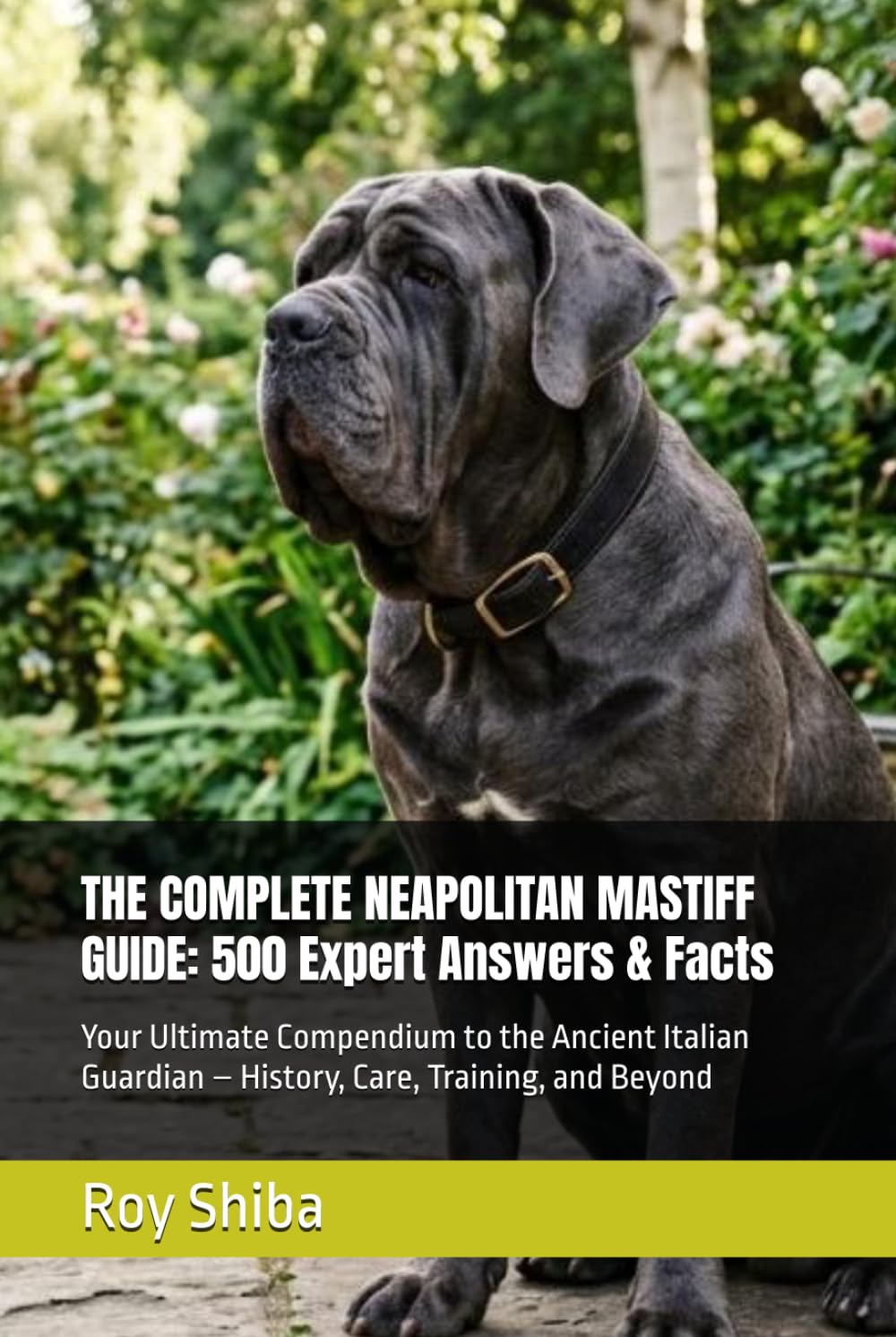 THE COMPLETE NEAPOLITAN MASTIFF GUIDE: 500 Expert Answers & Facts: Your Ultimate Compendium to the Ancient Italian Guardian – History, Care, Training, and Beyond (The Complete Dog Guide Series)