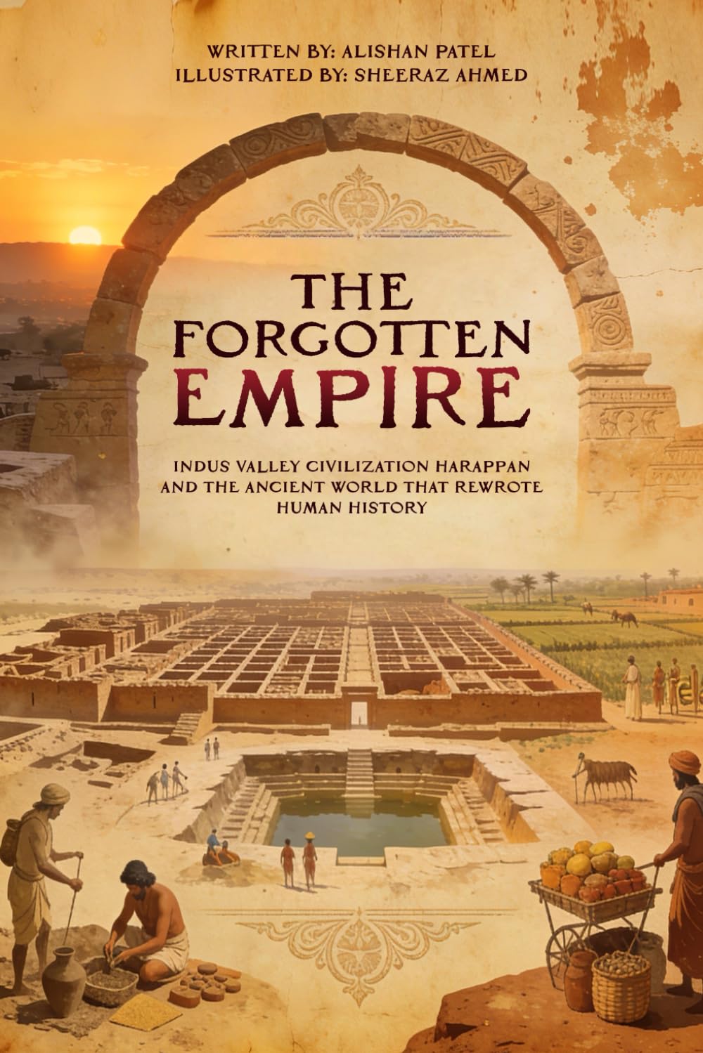 The Forgotten Empire: Indus Valley Civilization Harappan and the Ancient World That Rewrote Human History: 3 (Legacy of the Past: Stories That Shaped Civilization)