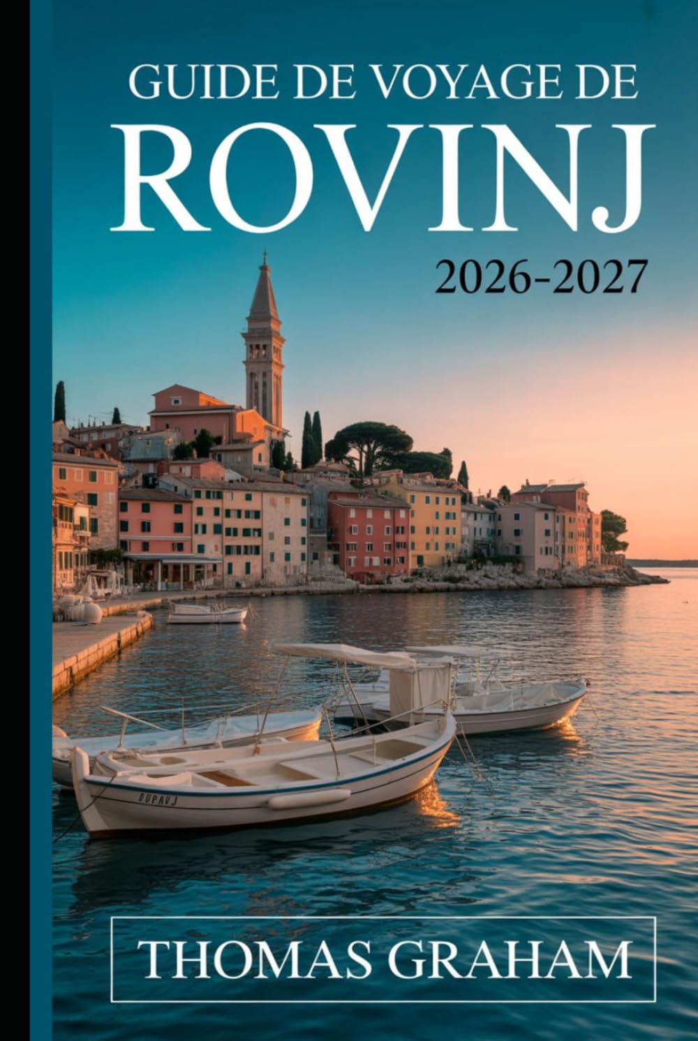 Guide de Voyage de Rovinj 2026-2027: Le compagnon du novice de la vieille ville de Rovinj, l'église Sainte-Euphémie, rue Grisia, la rue Zlatni, ... et le meilleur de la côte adriatique