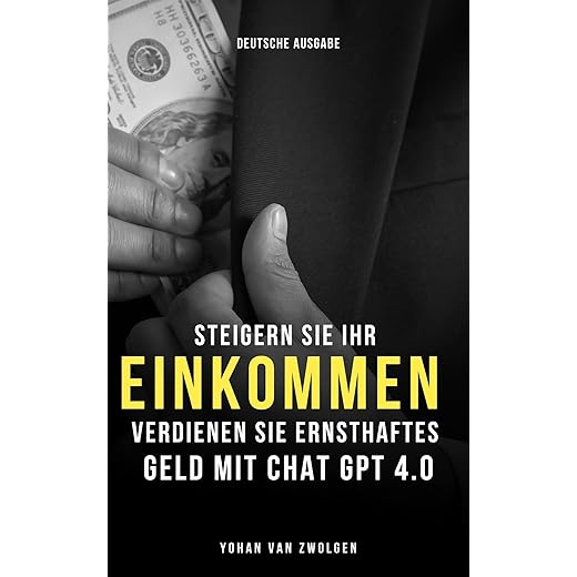 Steigern Sie Ihr Einkommen: Verdienen Sie ernsthaftes Geld mit Chat GPT 4.0 (German Edition)