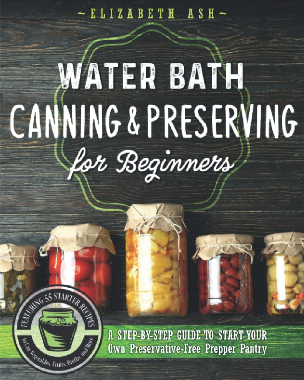 Water Bath Canning & Preserving for Beginners A StepByStep Guide to Start Your Own