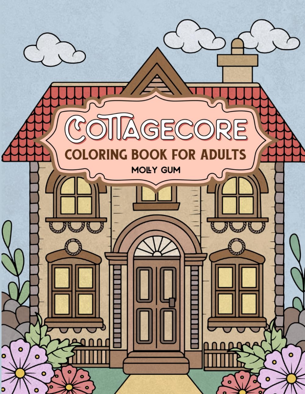 Cottagecore: Coloring Book for Adults Featuring Cute Frogs, Mushrooms, Cozy Cottages, Flowers and Mores for Relaxation and Stress Relief (Cozy Cottagecore Collection)