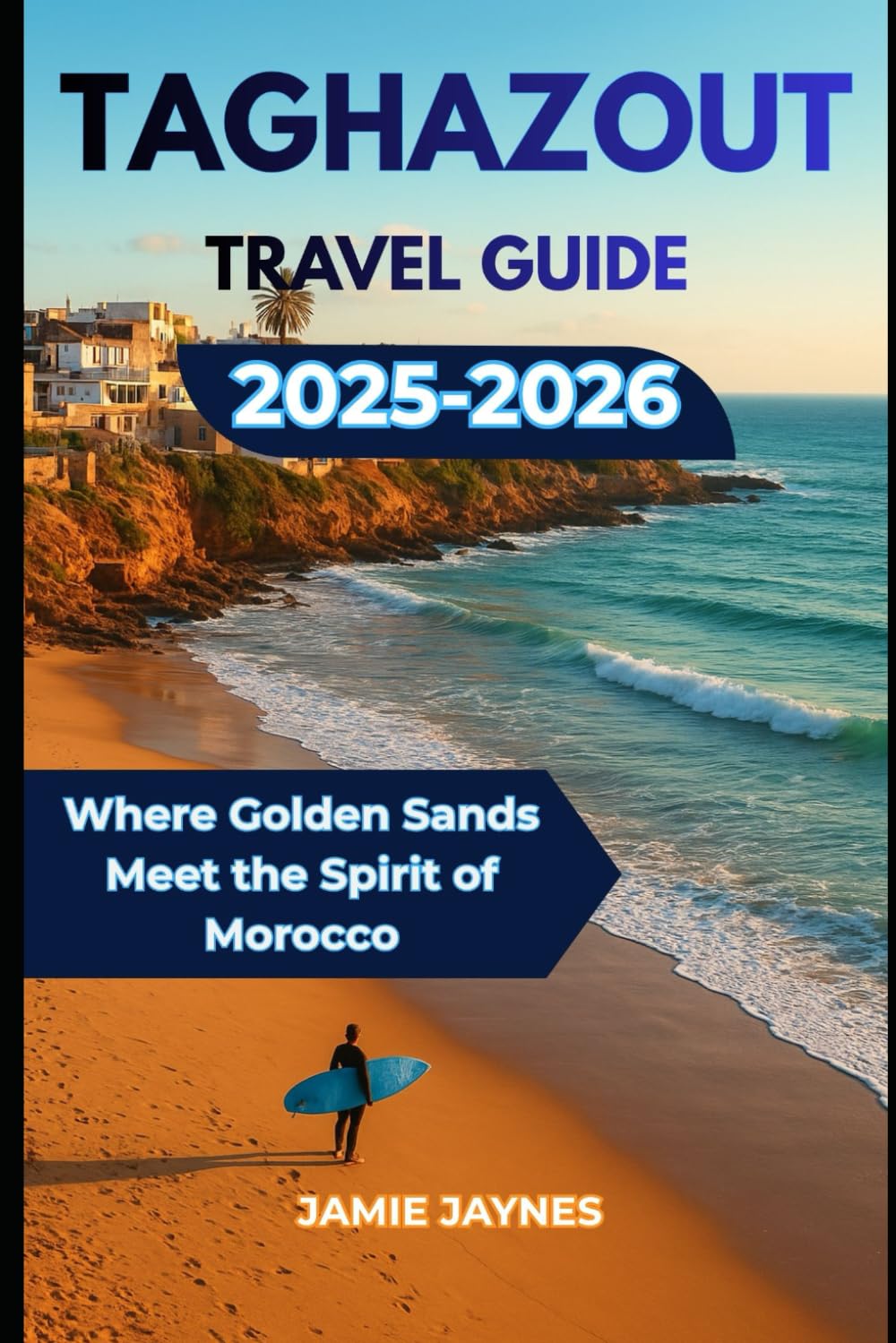 Taghazout Travel Guide 2025-2026: Where Golden Sands Meet the Spirit of Morocco