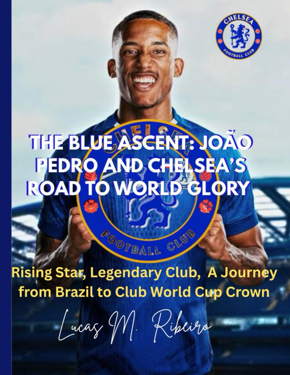 The Blue Ascent: João Pedro and Chelsea’s Road to World Glory: Rising Star, A Legendary Club, A Journey from Brazil to the Club World Cup Crown