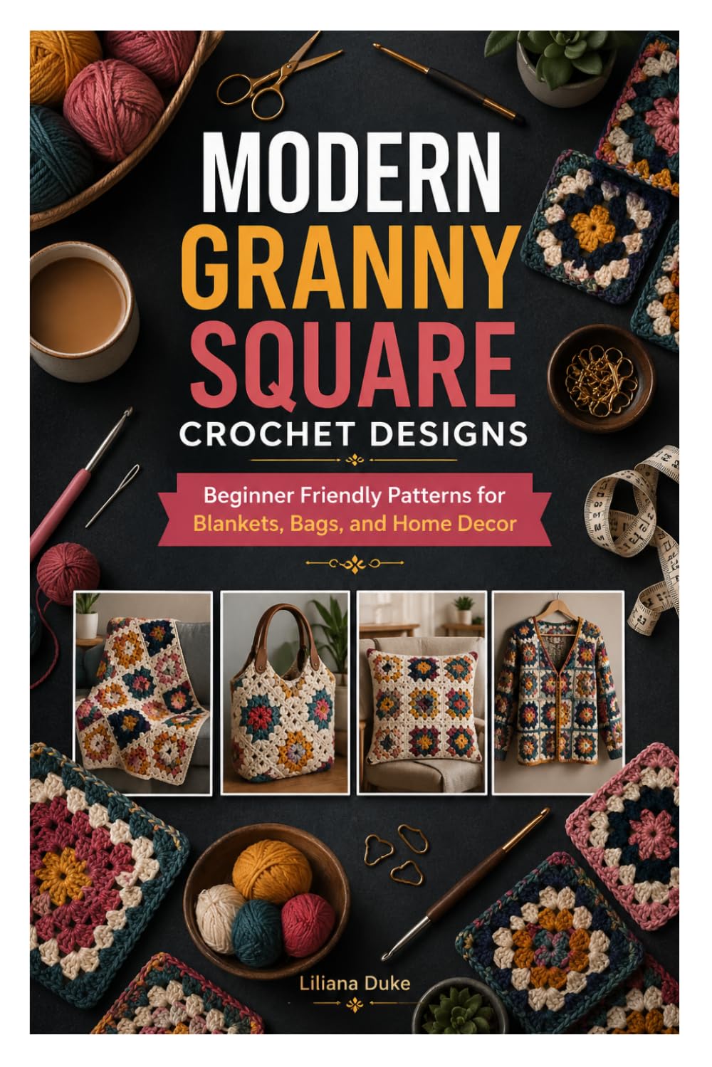 MODERN GRANNY SQUARE CROCHET DESIGNS: Beginner Friendly Patterns for Blankets, Bags, and Home Decor