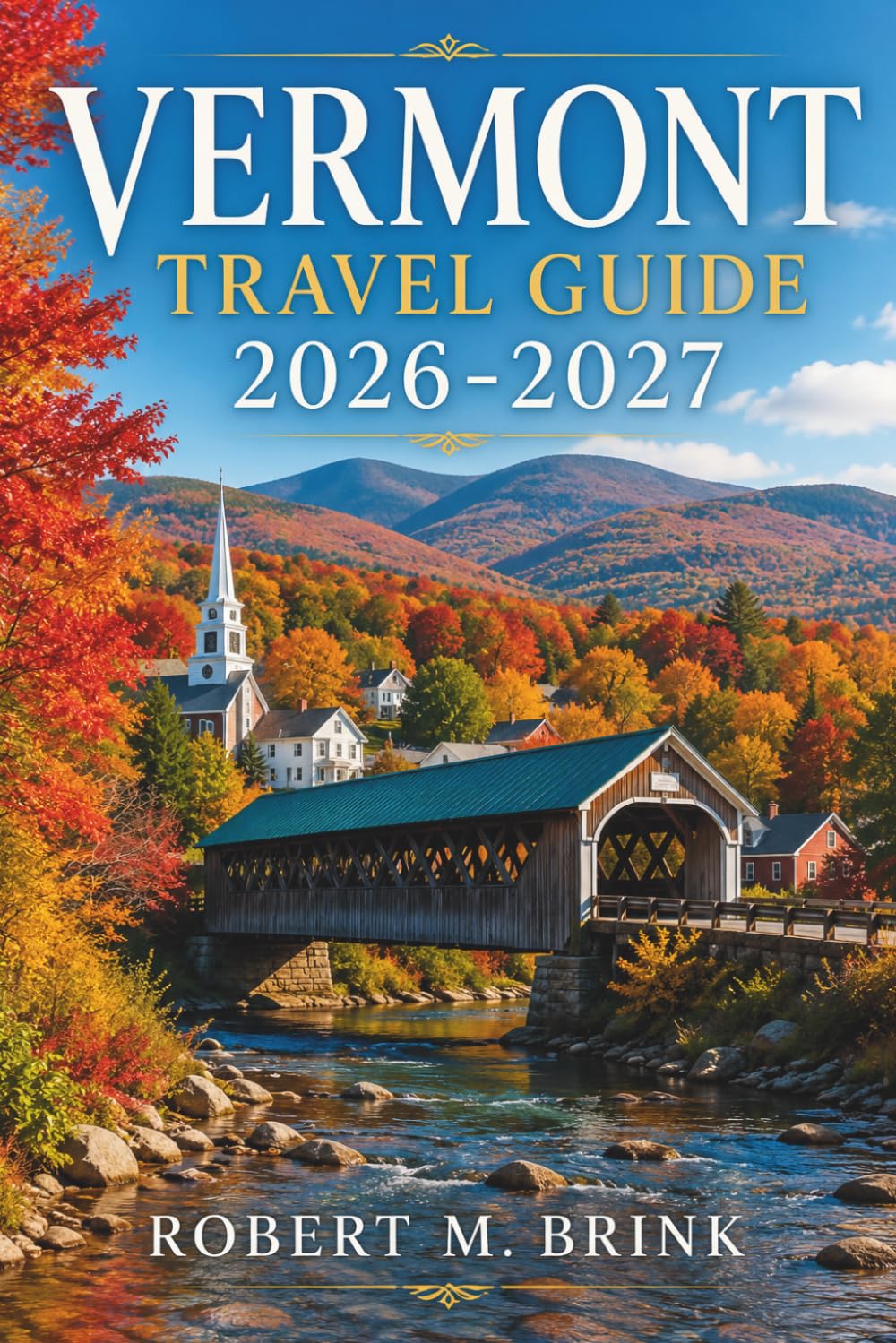 Vermont Travel Guide 2026-2027 (Full-color): Explore Burlington, Stowe, Woodstock, Lake Champlain, mountain hikes, covered bridges, ski areas, maple ... routes (Full-Color Explorer Travel Guide)