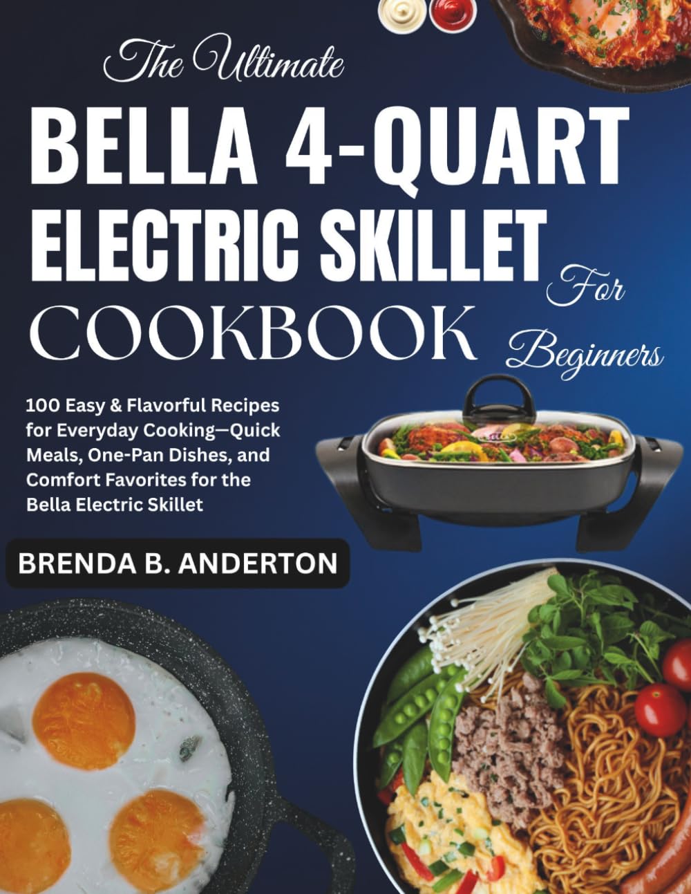 The Ultimate Bella 4-Quart Electric Skillet Cookbook for Beginners: 100 Easy & Flavorful Recipes for Everyday Cooking—Quick Meals, One-Pan Dishes, and Comfort Favorites for the Bella Electric Skillet