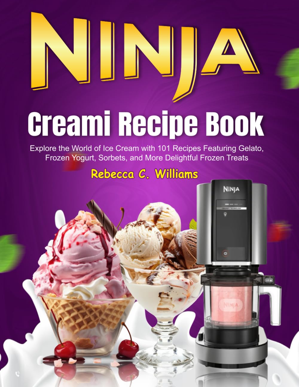 Ninja Creami Recipe Book: Explore the World of Ice Cream with 101 Recipes Featuring Gelato, Frozen Yogurt, Sorbets, and More Delightful Frozen Treats