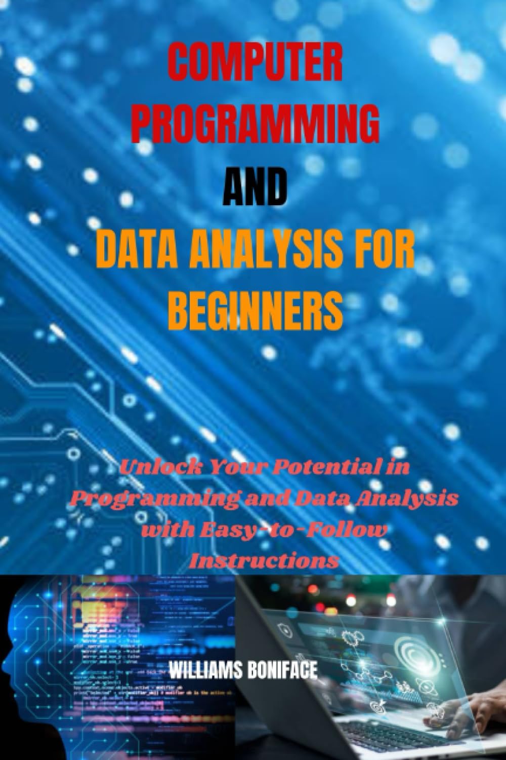 COMPUTER PROGRAMMING AND DATA ANALYSIS FOR BEGINNERS: Unlock Your Potential in Programming and Data Analysis with Easy-to-Follow Instructions