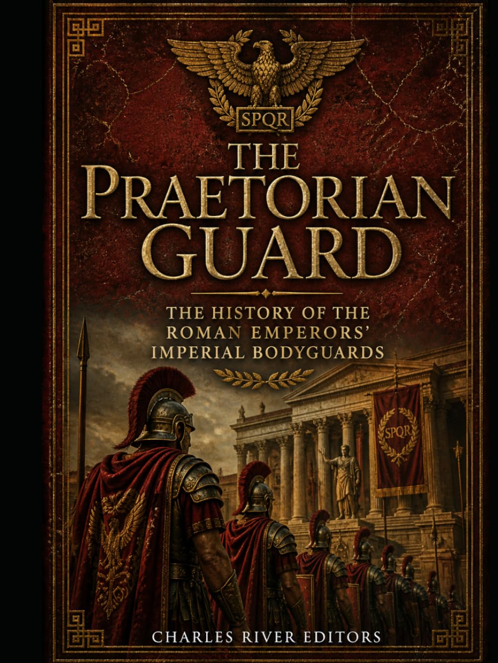 The Praetorian Guard: The History of the Roman Emperors’ Imperial Bodyguards
