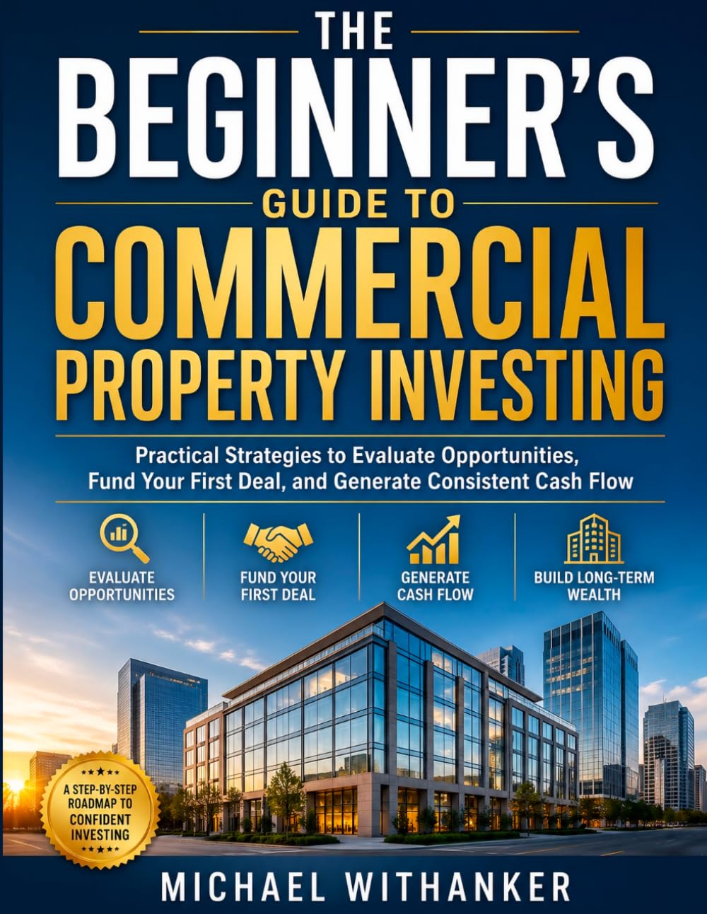 The Beginner’s Guide to Commercial Property Investing: Practical Strategies to Evaluate Opportunities, Fund Your First Deal, and Generate Consistent Cash Flow