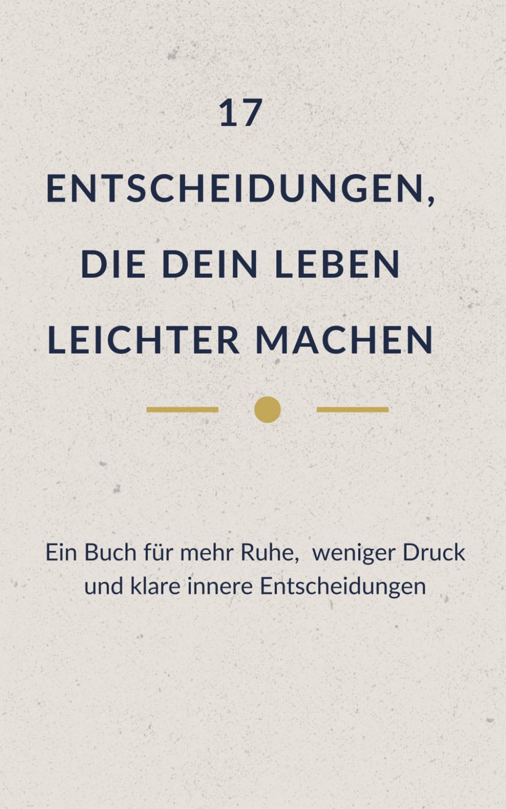 17 Entscheidungen, die dein Leben leichter machen: Ein Buch für mehr Ruhe, weniger Druck, klare innere Entscheidungen (Leise Wahrheit - Bücher für Menschen, die viel tragen)