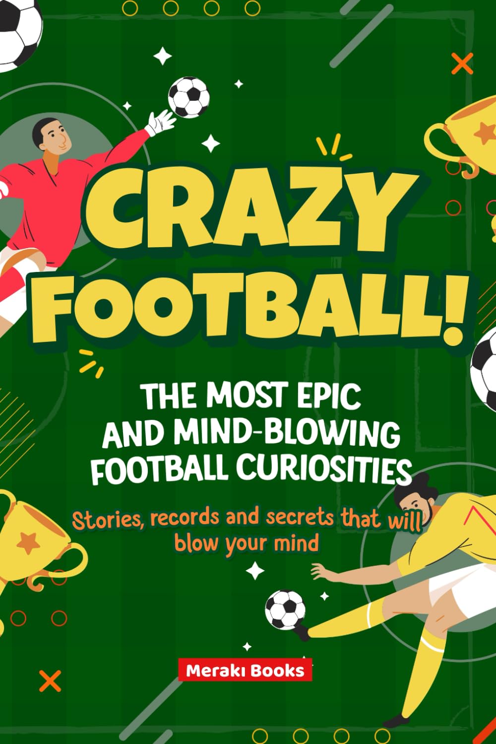 Crazy Football! The Most Epic and Mind-Blowing Football Curiosities: Stories, records and secrets that will blow your mind (Mind-Blowing Facts for Kids)