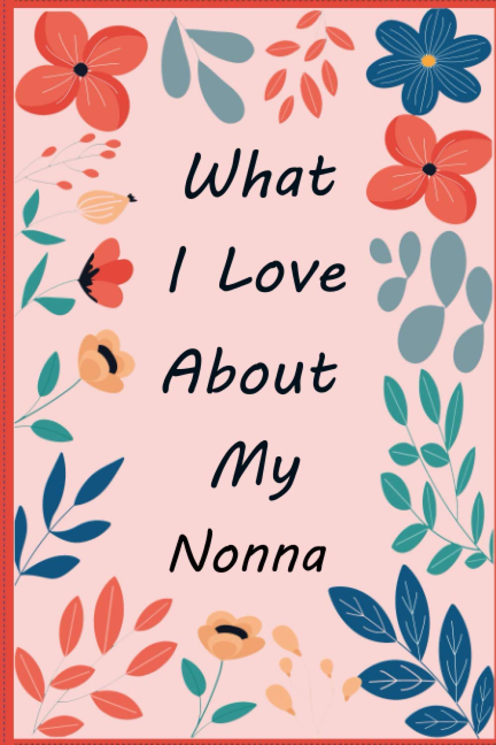 What I Love About My Nonna: Fill in The Blank Book Gift Journal for Nonna, Things I Love About You Book for Nonna’s Birthday Gifts , Mothers Day , Christmas (What I Love About You Book)
