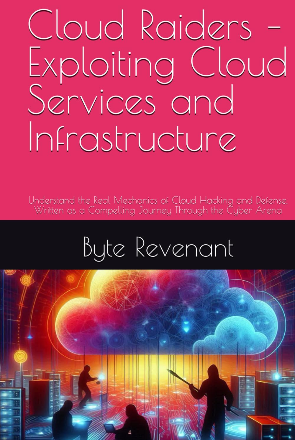Cloud Raiders – Exploiting Cloud Services and Infrastructure: Understand the Real Mechanics of Cloud Hacking and Defense, Written as a Compelling ... Apprenticeship: From Zero to Cyber Assassin)