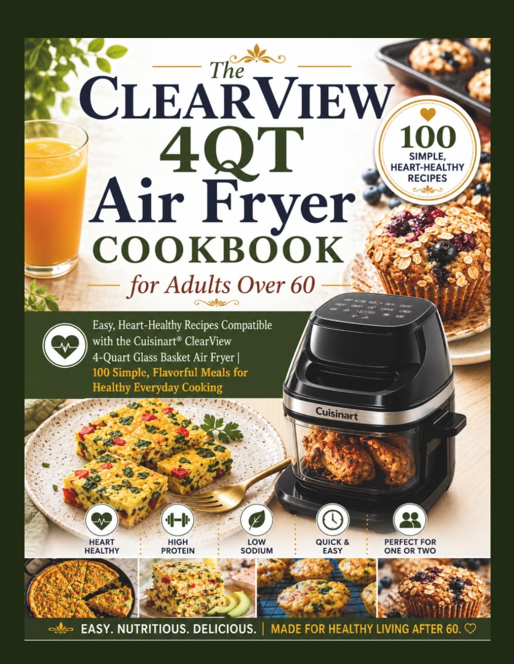 THE CLEARVIEW 4QT AIR FRYER COOKBOOK FOR ADULTS OVER 60: Easy, Heart-Healthy Recipes Compatible with the Cuisinart ClearView 4-Quart Glass Basket Air ... Recipes for Confident Everyday Cooking.