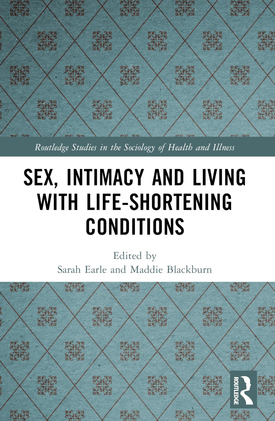 Sex, Intimacy and Living with Life-Shortening Conditions (Routledge Studies in the Sociology of Health and Illness)