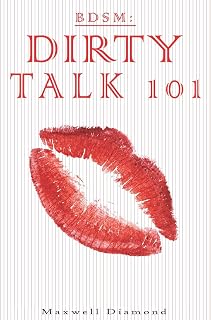 BDSM: Dirty Talk 101: A Beginners Guide To Sexy, Naughty & Hot Dirty Talking To Help Spice Up Your Love Life (Talking Dirty For Newbies: An All You Need To Know Guide To Sexy Speech)