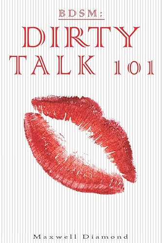 BDSM: Dirty Talk 101: A Beginners Guide To Sexy, Naughty &amp; Hot Dirty Talking To Help Spice Up Your Love Life (Talking Dirty For Newbies: An All You Need To Know Guide To Sexy Speech)