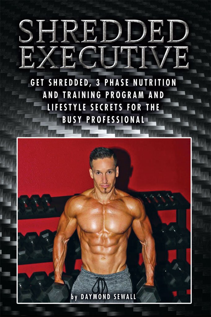Shredded Executive: Get Shredded, 3 Phase Nutrition and Training Program and Lifestyle Secrets For The Busy Professional