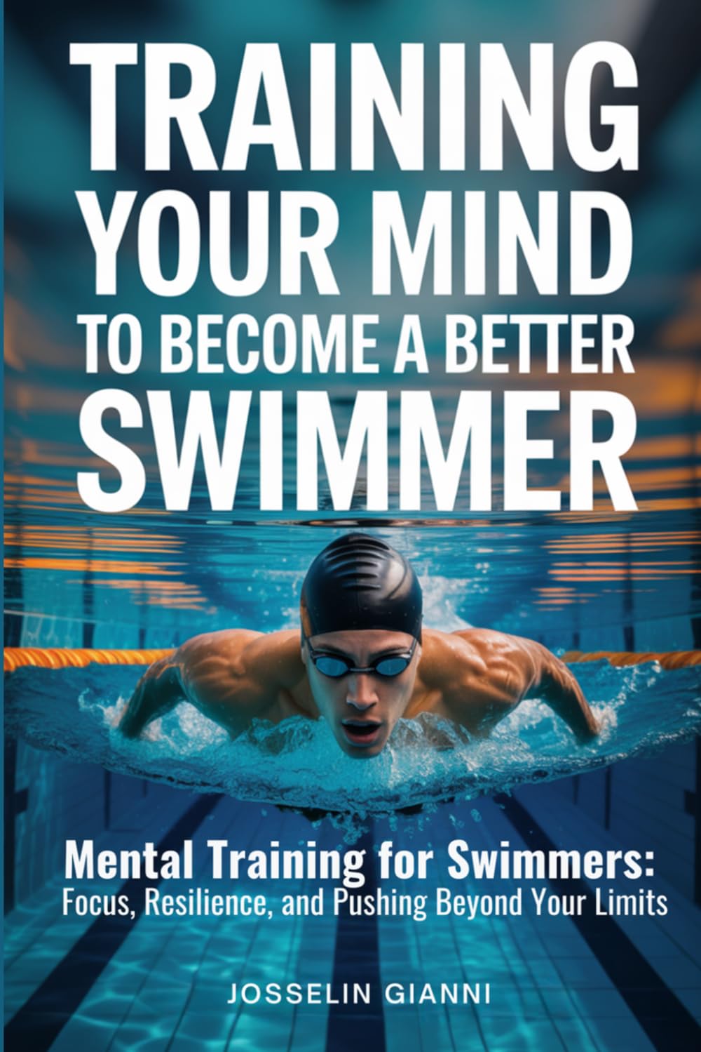 Training Your Mind to Become a Better Swimmer: Mental Training for Swimmers: Focus, Resilience, and Pushing Beyond Your Limits