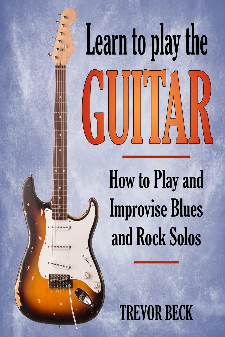 Learn to Play the Guitar: How to Play and Improvise Blues and Rock Solos