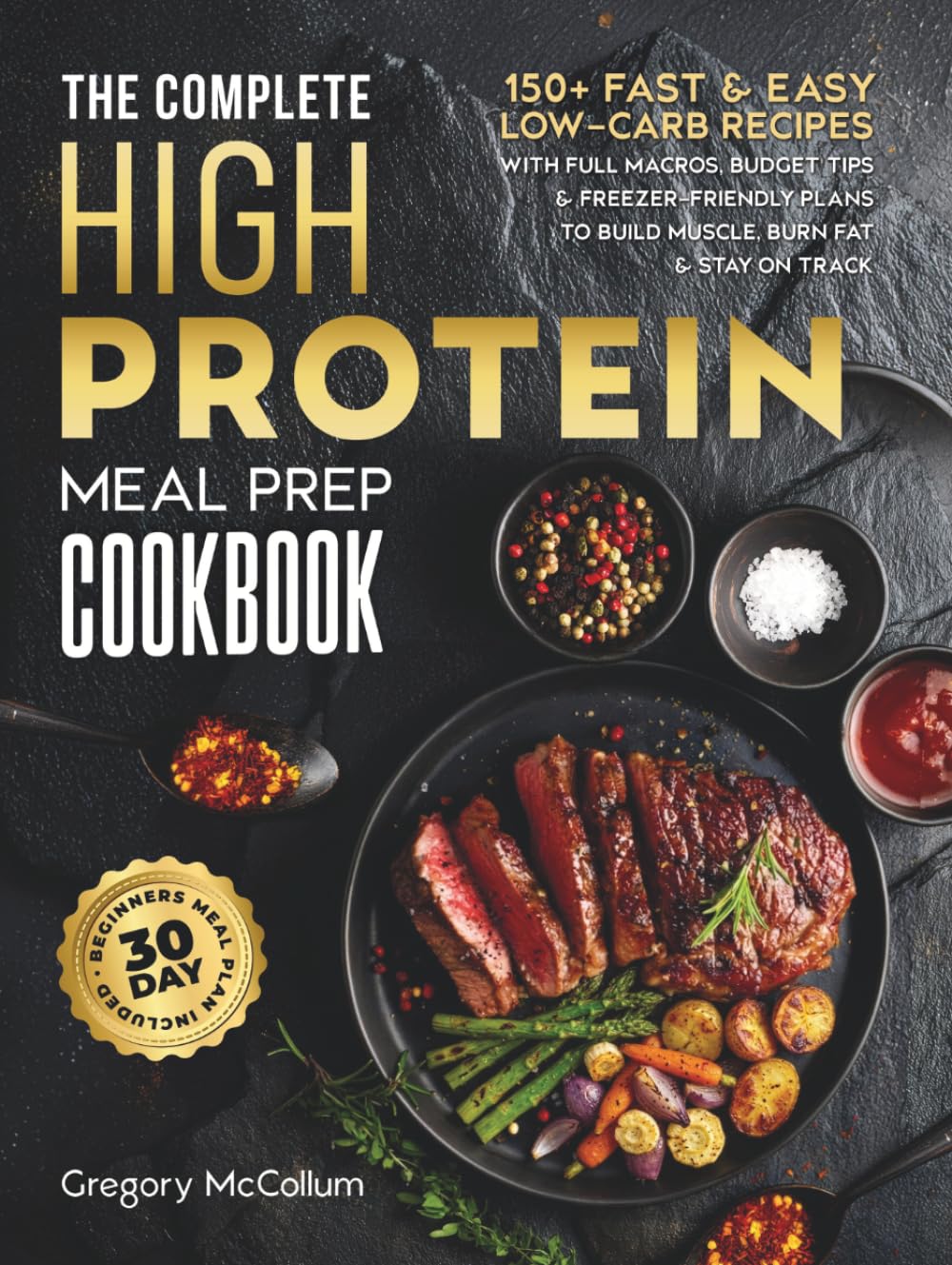 The Complete High Protein Meal Prep Cookbook: 150+ Fast & Easy Low-Carb Recipes with Full Macros, Budget Tips & Freezer-Friendly Plans to Build ... on Track (The High Protein Meal Prep System™)