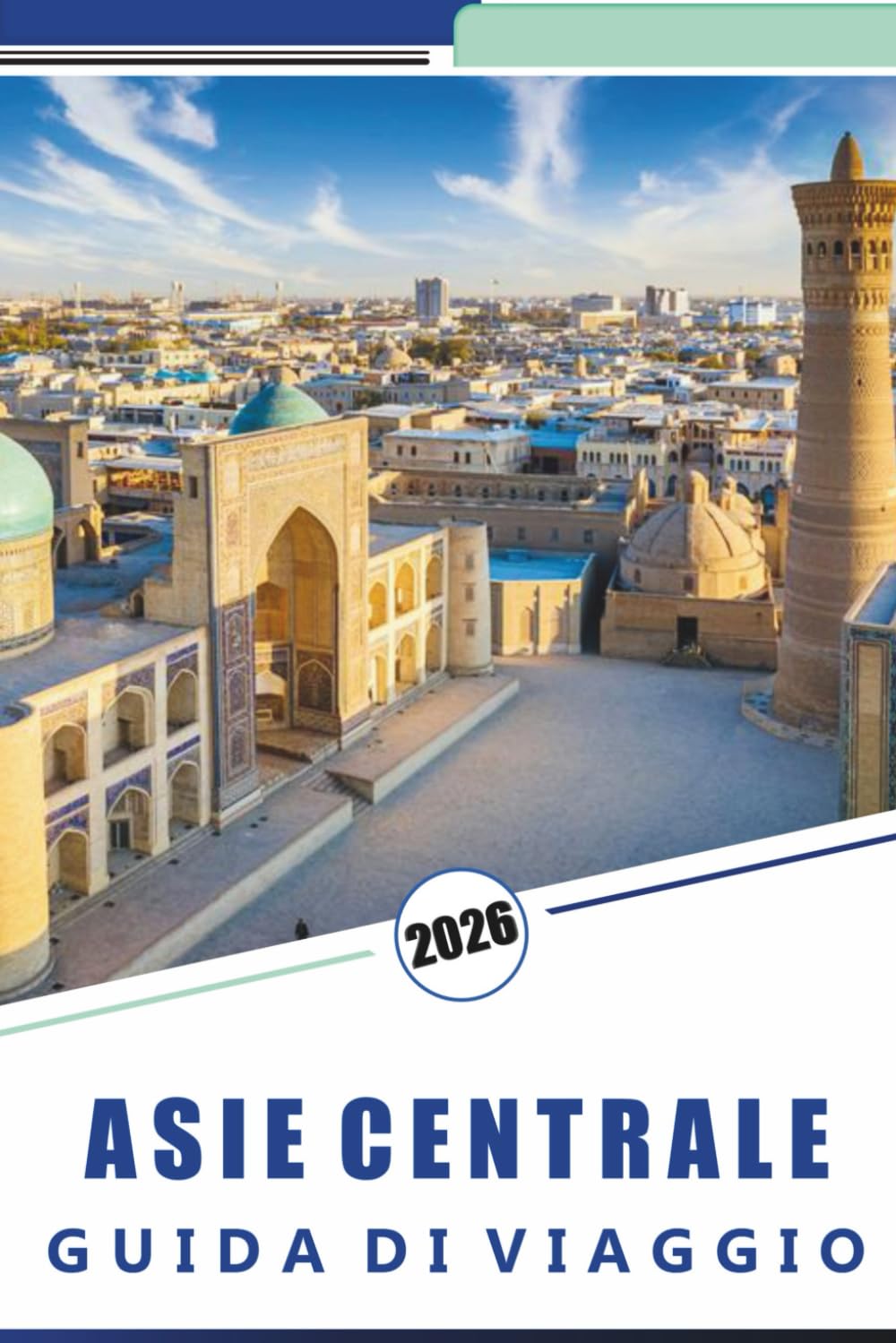 ASIA CENTRALE GUIDA DI VIAGGIO 2026: Esplora destinazioni iconiche, meraviglie naturali, montagne, gioielli nascosti, cultura locale, street food, ... e consigli pratici per ogni viaggiatore.