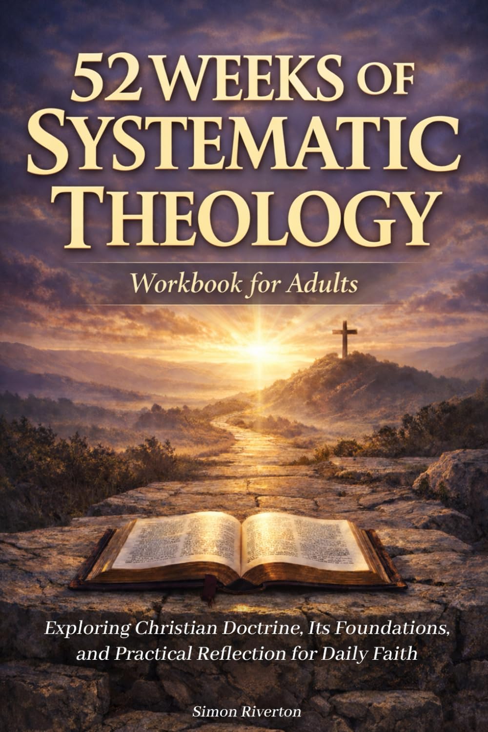 52 Weeks of Systematic Theology Workbook for Adults: Exploring Christian Doctrine, Its Foundations, and Practical Reflection for Daily Faith
