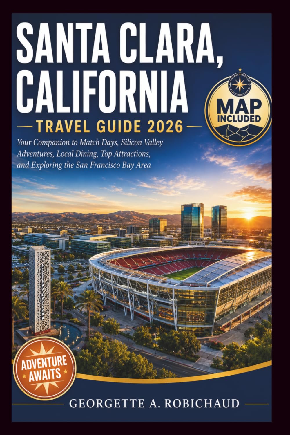 SANTA CLARA, CALIFORNIA TRAVEL GUIDE 2026: Your Companion to Match Days, Silicon Valley Adventures, Local Dining, Top Attractions, and Exploring the San Francisco Bay Area