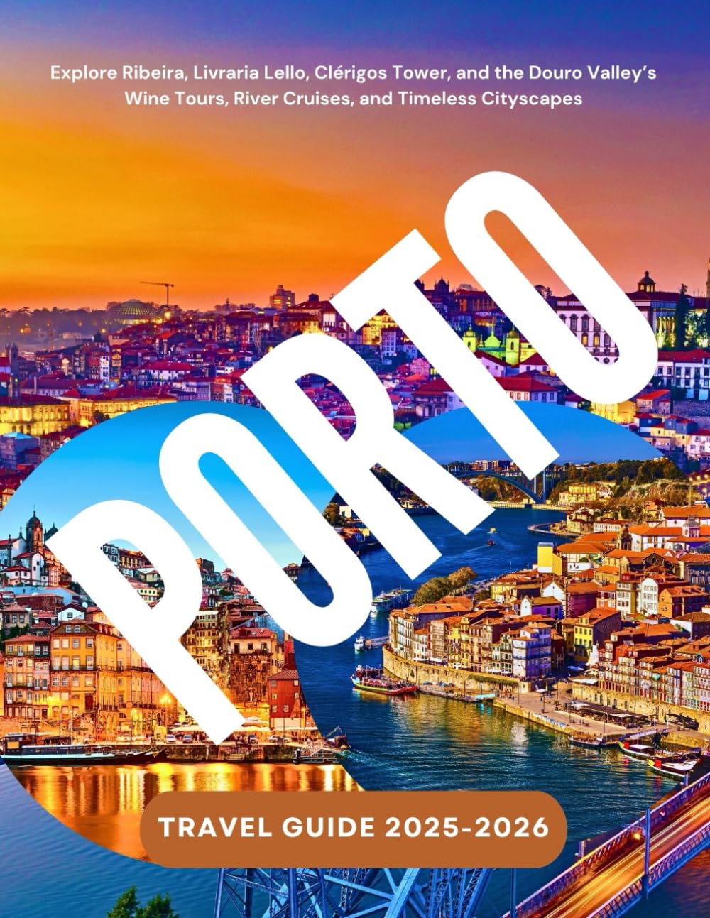 PORTO TRAVEL GUIDE 2025-2026: Explore Ribeira, Livraria Lello, Clérigos Tower, and the Douro Valley’s Wine Tours, River Cruises, and Timeless