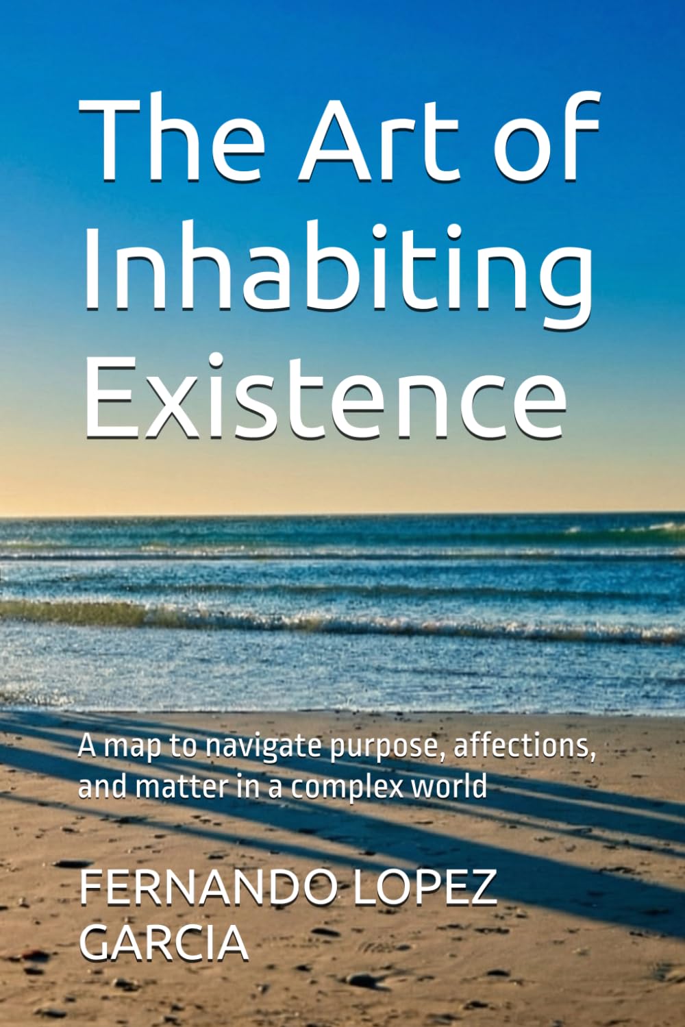 The Art of Inhabiting Existence: A map to navigate purpose, affections, and matter in a complex world